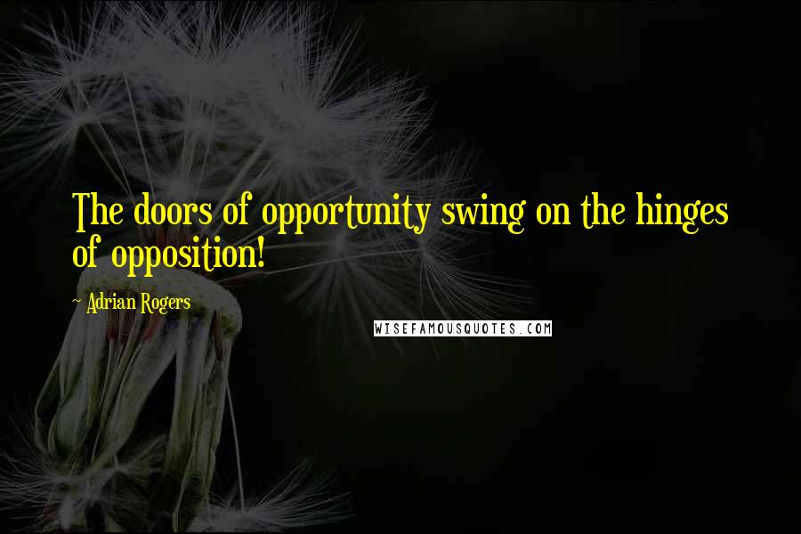 Adrian Rogers Quotes: The doors of opportunity swing on the hinges of opposition!