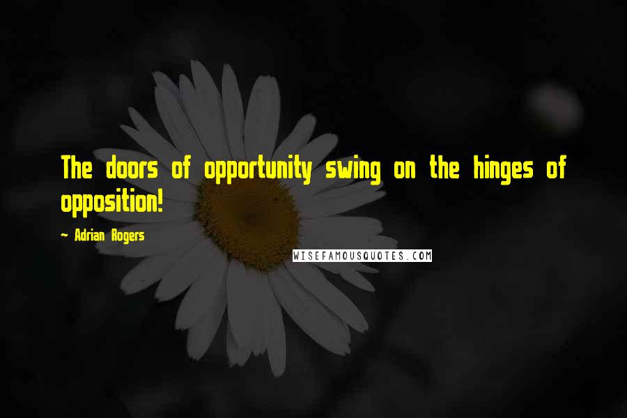 Adrian Rogers Quotes: The doors of opportunity swing on the hinges of opposition!