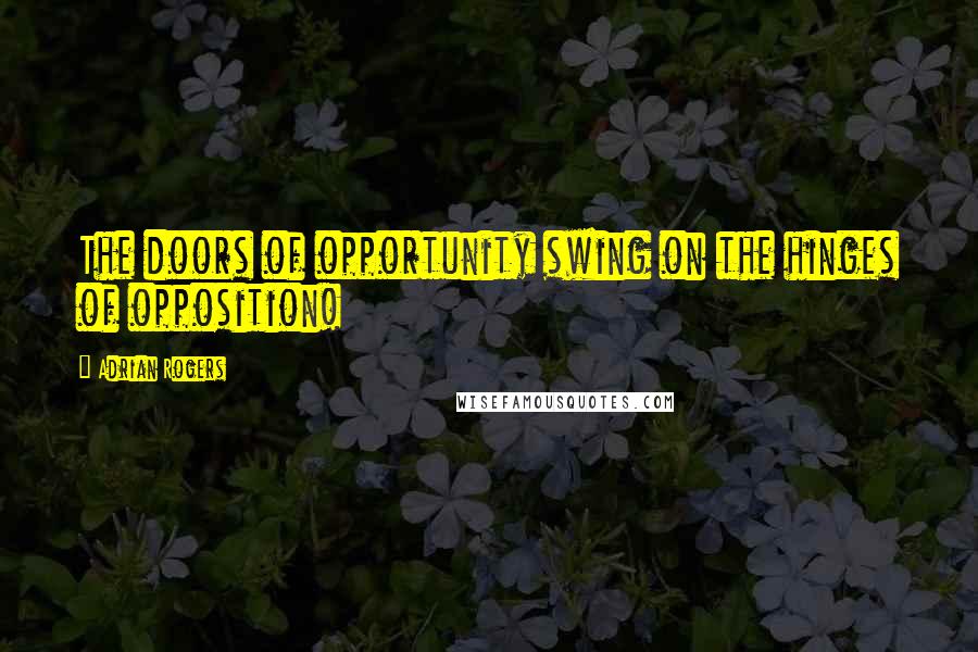 Adrian Rogers Quotes: The doors of opportunity swing on the hinges of opposition!