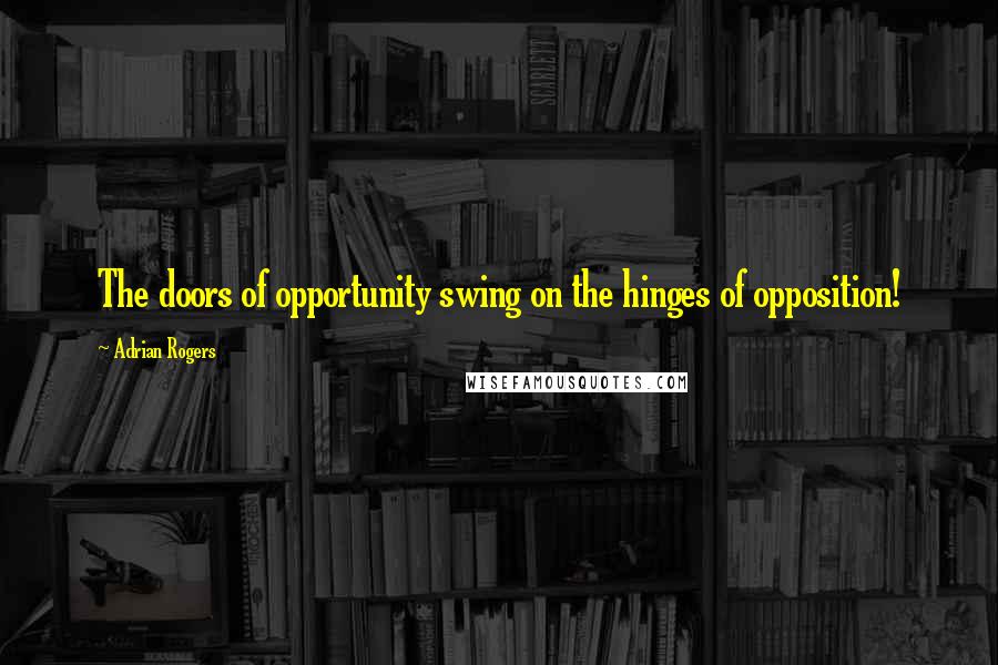 Adrian Rogers Quotes: The doors of opportunity swing on the hinges of opposition!