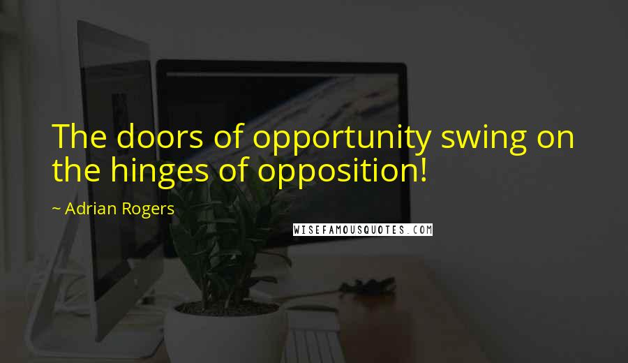 Adrian Rogers Quotes: The doors of opportunity swing on the hinges of opposition!