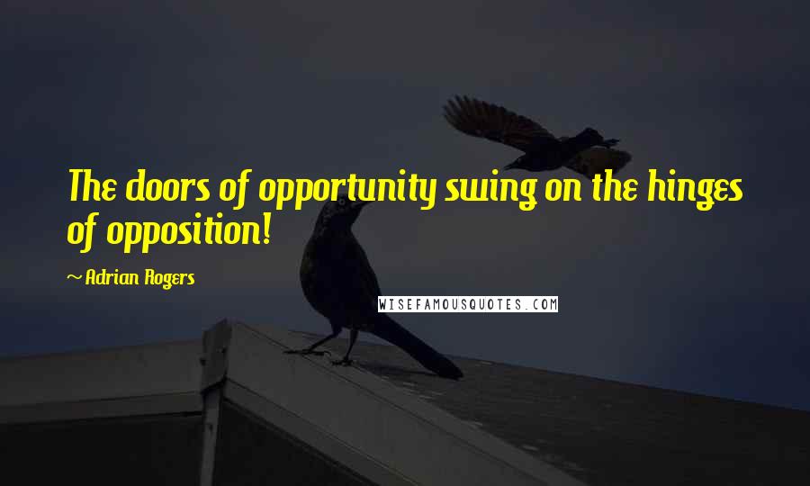 Adrian Rogers Quotes: The doors of opportunity swing on the hinges of opposition!