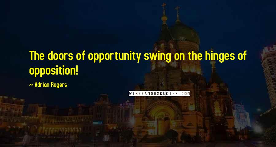 Adrian Rogers Quotes: The doors of opportunity swing on the hinges of opposition!