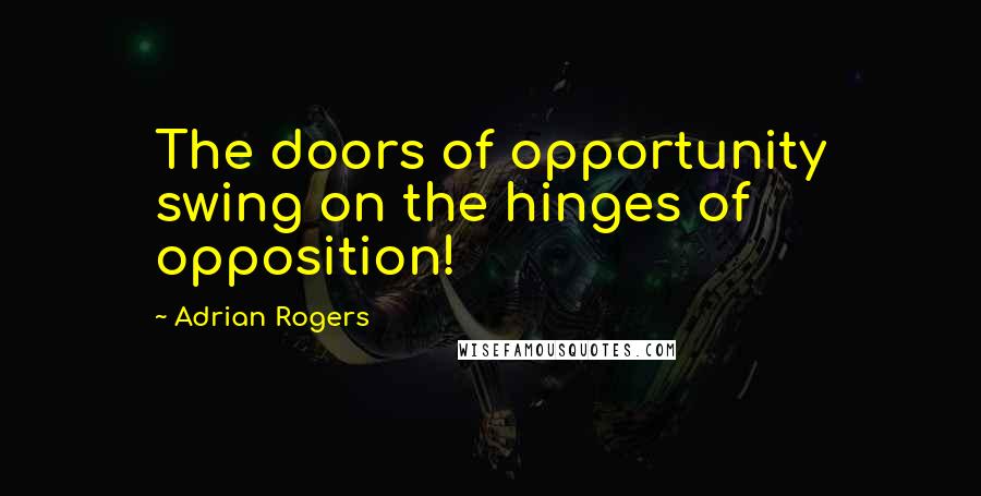 Adrian Rogers Quotes: The doors of opportunity swing on the hinges of opposition!