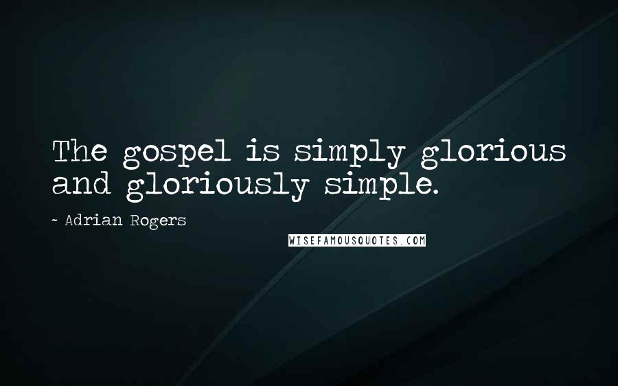 Adrian Rogers Quotes: The gospel is simply glorious and gloriously simple.