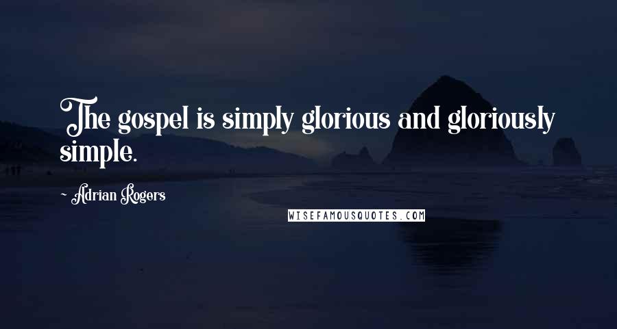 Adrian Rogers Quotes: The gospel is simply glorious and gloriously simple.