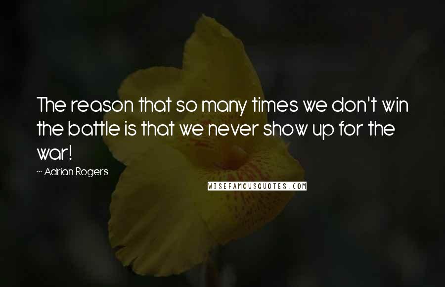 Adrian Rogers Quotes: The reason that so many times we don't win the battle is that we never show up for the war!