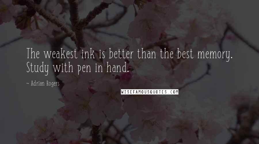 Adrian Rogers Quotes: The weakest ink is better than the best memory. Study with pen in hand.