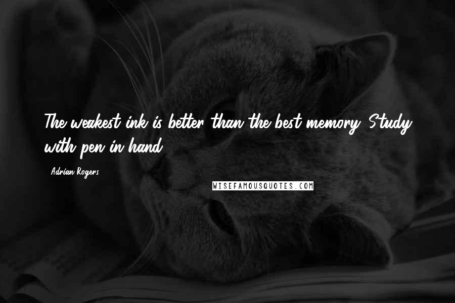 Adrian Rogers Quotes: The weakest ink is better than the best memory. Study with pen in hand.