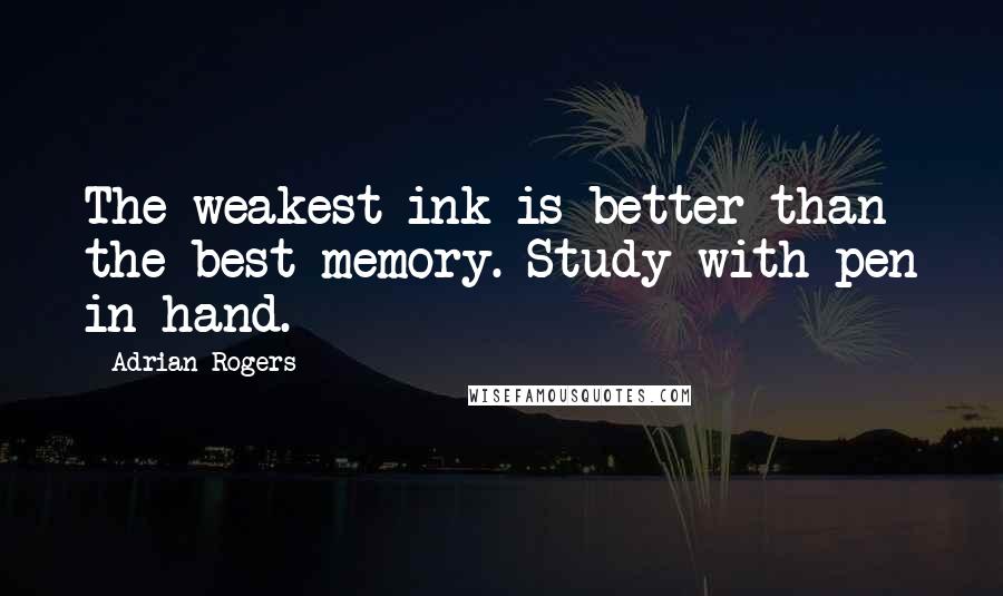 Adrian Rogers Quotes: The weakest ink is better than the best memory. Study with pen in hand.