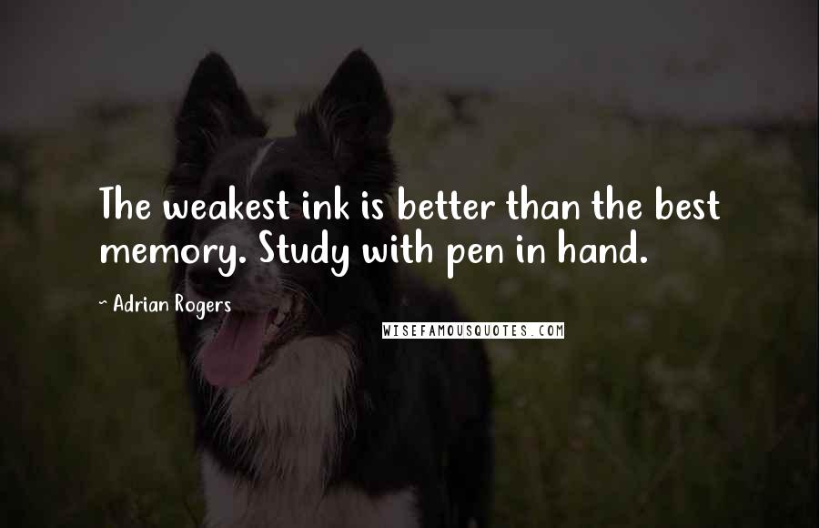 Adrian Rogers Quotes: The weakest ink is better than the best memory. Study with pen in hand.