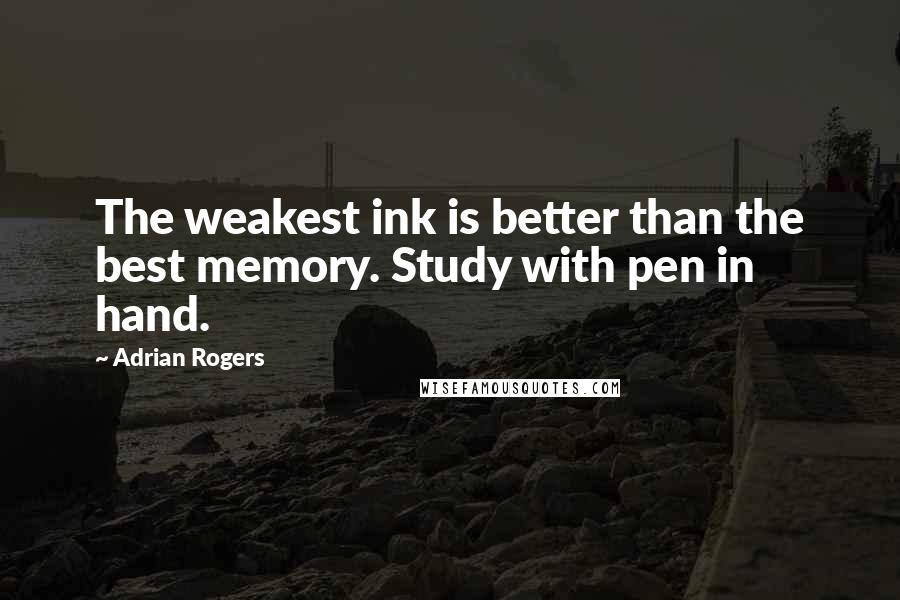 Adrian Rogers Quotes: The weakest ink is better than the best memory. Study with pen in hand.