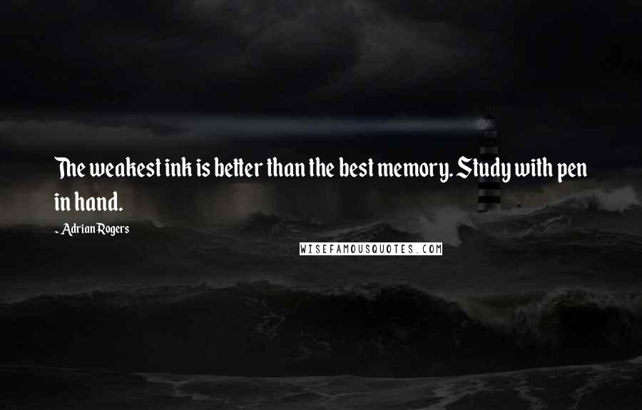 Adrian Rogers Quotes: The weakest ink is better than the best memory. Study with pen in hand.