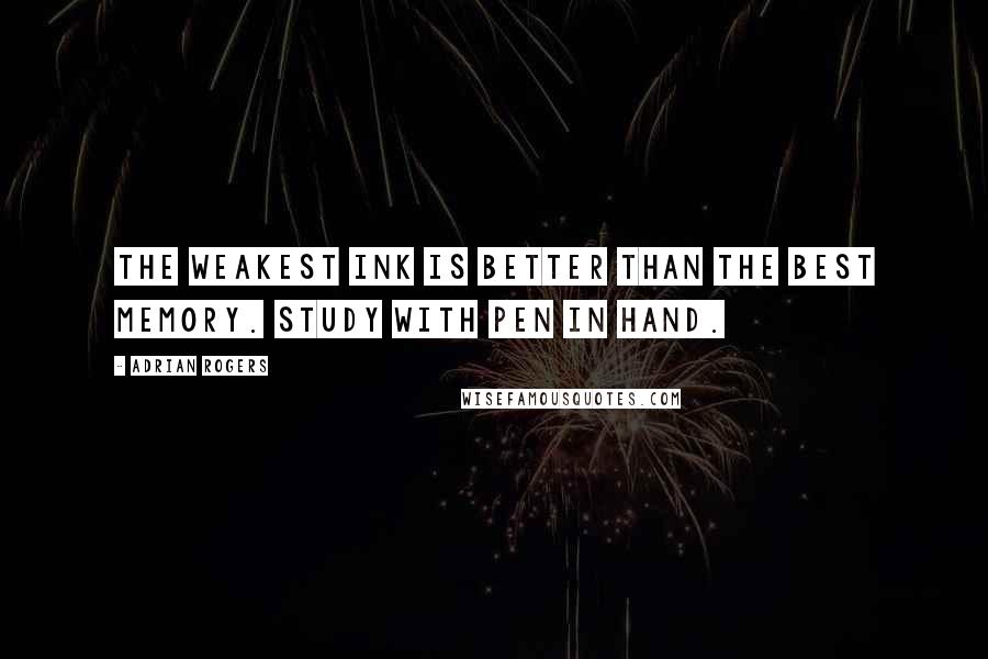 Adrian Rogers Quotes: The weakest ink is better than the best memory. Study with pen in hand.