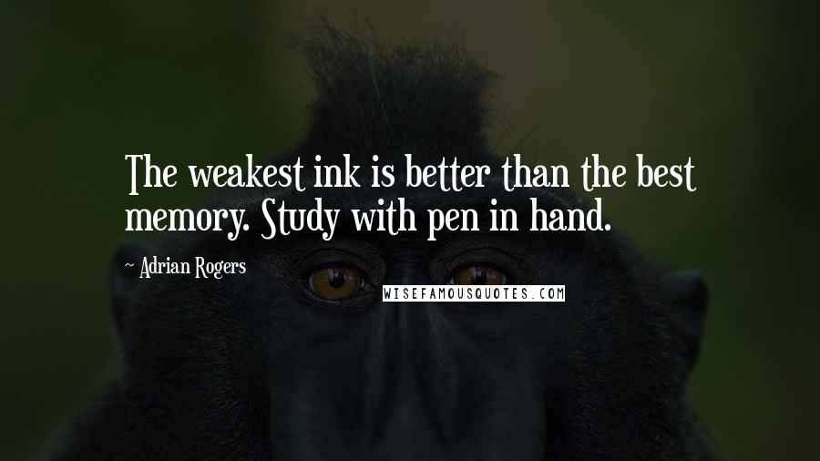 Adrian Rogers Quotes: The weakest ink is better than the best memory. Study with pen in hand.