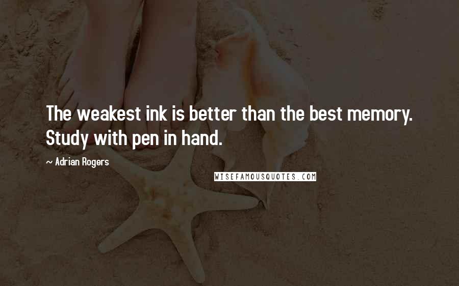 Adrian Rogers Quotes: The weakest ink is better than the best memory. Study with pen in hand.