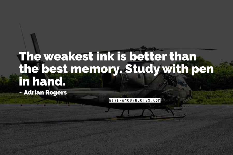 Adrian Rogers Quotes: The weakest ink is better than the best memory. Study with pen in hand.