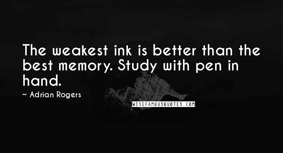 Adrian Rogers Quotes: The weakest ink is better than the best memory. Study with pen in hand.