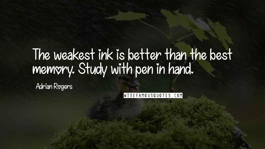 Adrian Rogers Quotes: The weakest ink is better than the best memory. Study with pen in hand.