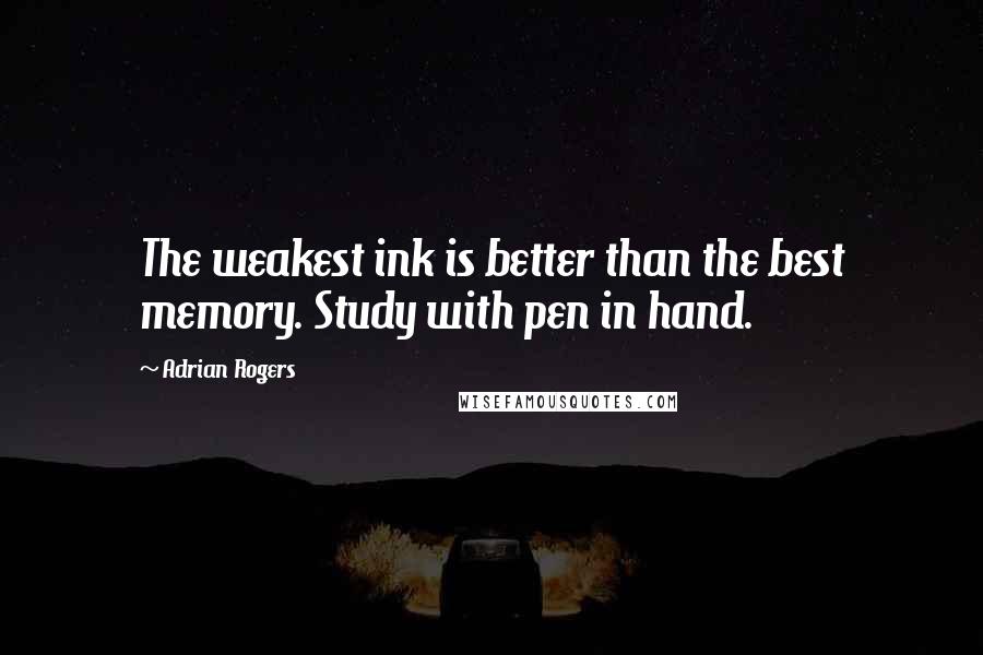 Adrian Rogers Quotes: The weakest ink is better than the best memory. Study with pen in hand.