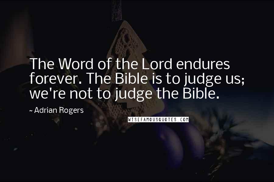 Adrian Rogers Quotes: The Word of the Lord endures forever. The Bible is to judge us; we're not to judge the Bible.