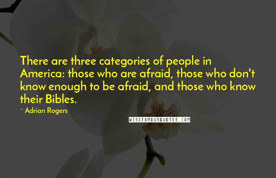 Adrian Rogers Quotes: There are three categories of people in America: those who are afraid, those who don't know enough to be afraid, and those who know their Bibles.