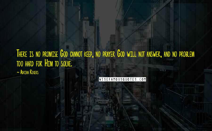Adrian Rogers Quotes: There is no promise God cannot keep, no prayer God will not answer, and no problem too hard for Him to solve.