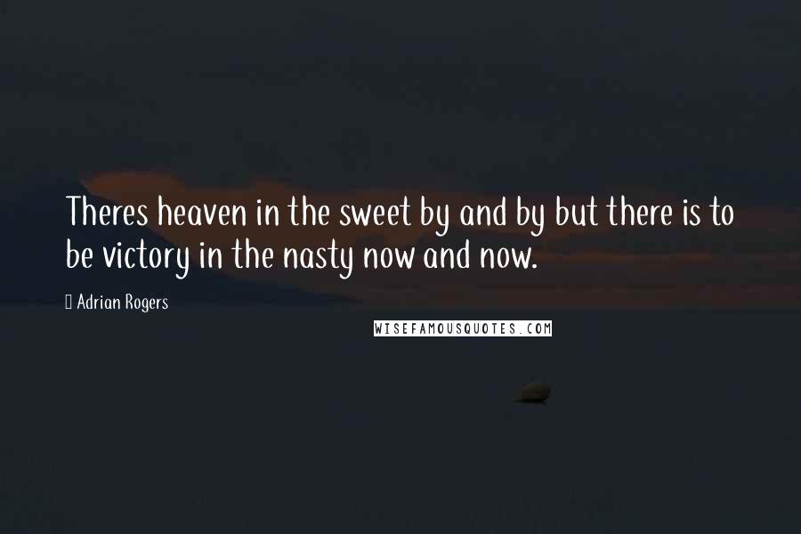 Adrian Rogers Quotes: Theres heaven in the sweet by and by but there is to be victory in the nasty now and now.