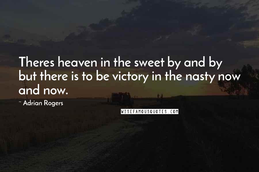 Adrian Rogers Quotes: Theres heaven in the sweet by and by but there is to be victory in the nasty now and now.