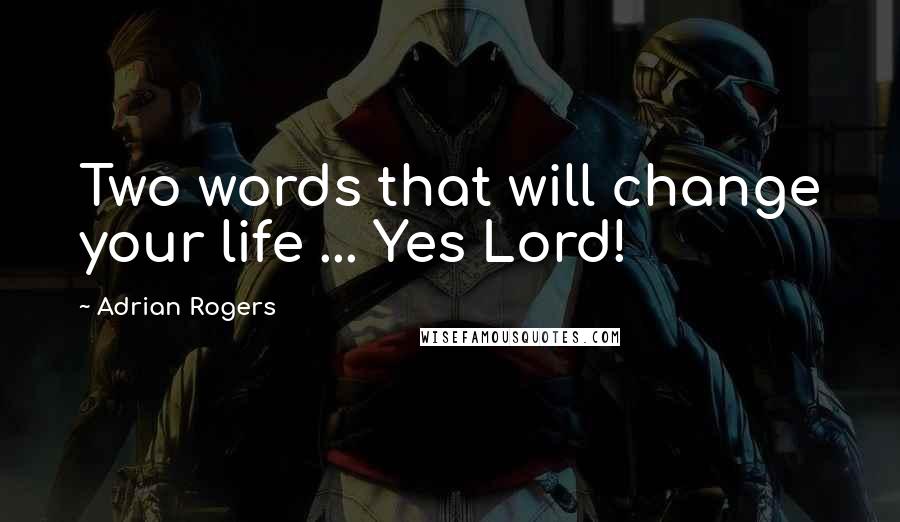 Adrian Rogers Quotes: Two words that will change your life ... Yes Lord!