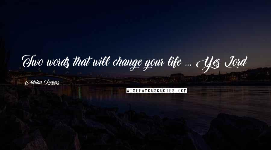 Adrian Rogers Quotes: Two words that will change your life ... Yes Lord!