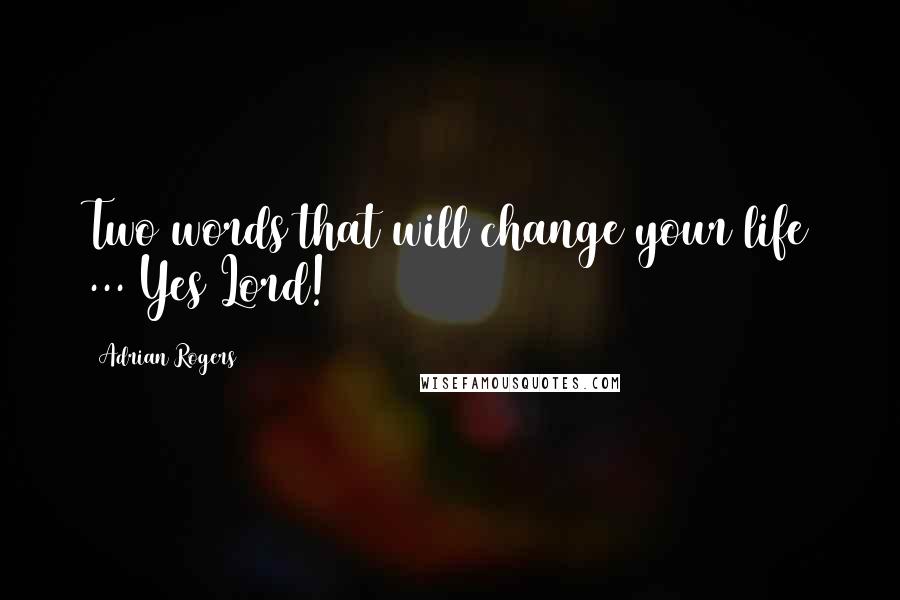 Adrian Rogers Quotes: Two words that will change your life ... Yes Lord!