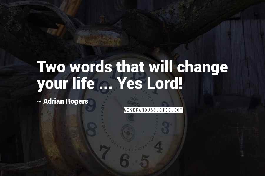 Adrian Rogers Quotes: Two words that will change your life ... Yes Lord!