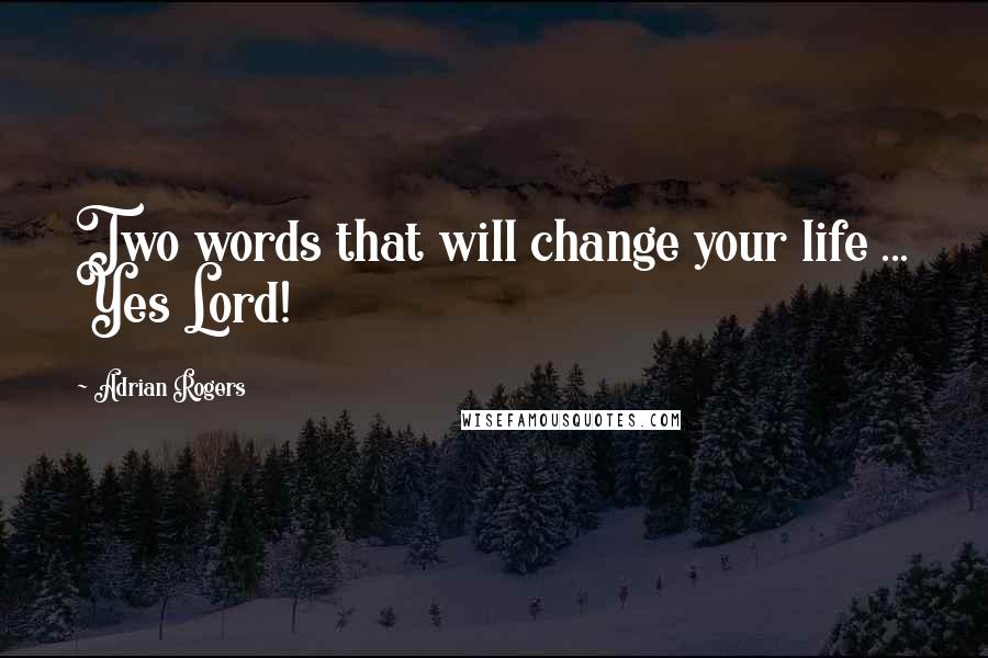 Adrian Rogers Quotes: Two words that will change your life ... Yes Lord!