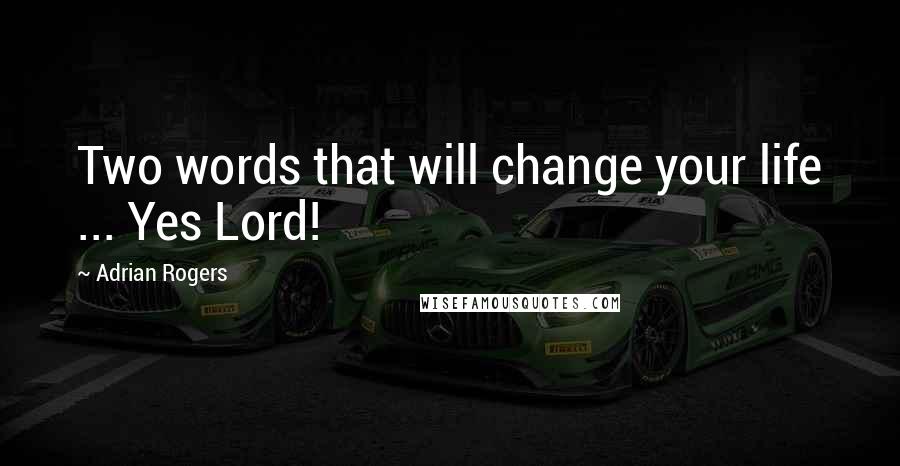 Adrian Rogers Quotes: Two words that will change your life ... Yes Lord!