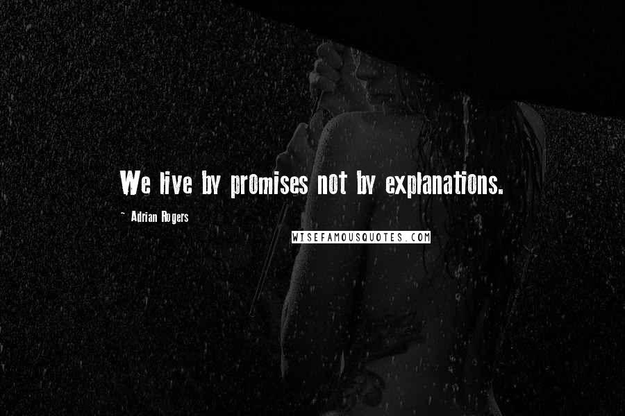 Adrian Rogers Quotes: We live by promises not by explanations.