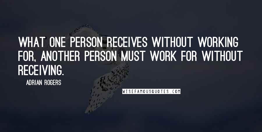 Adrian Rogers Quotes: What one person receives without working for, another person must work for without receiving.