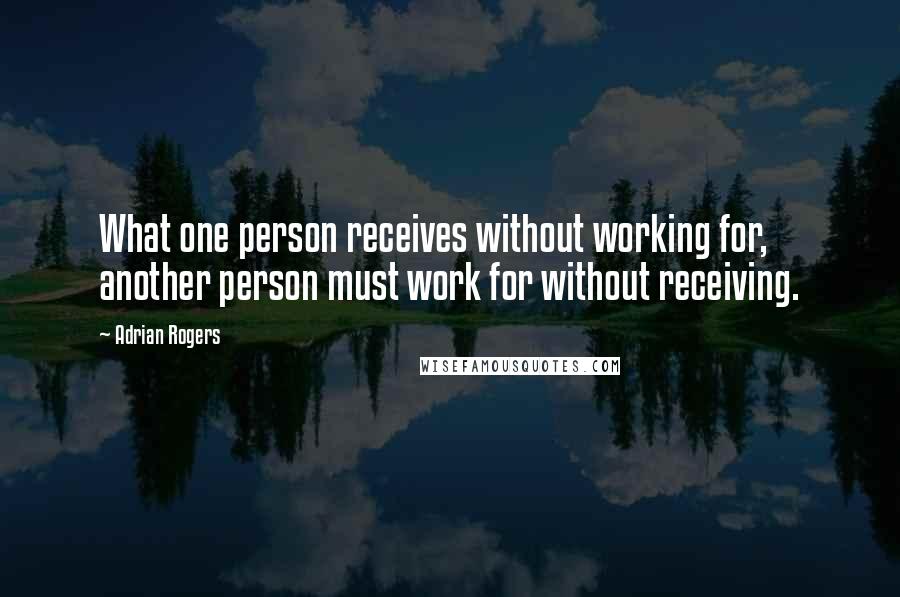 Adrian Rogers Quotes: What one person receives without working for, another person must work for without receiving.