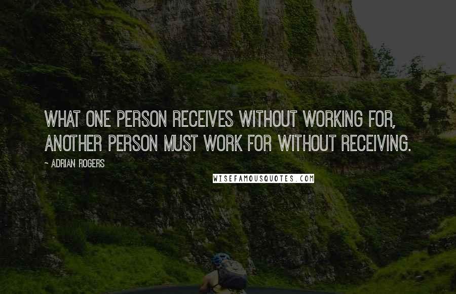 Adrian Rogers Quotes: What one person receives without working for, another person must work for without receiving.