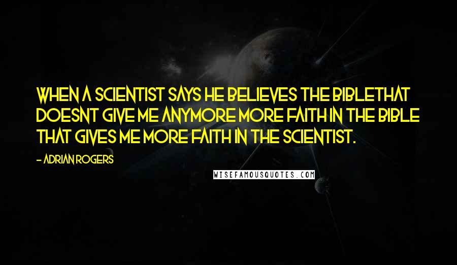 Adrian Rogers Quotes: When a scientist says he believes the Biblethat doesnt give me anymore more faith in the Bible that gives me more faith in the scientist.