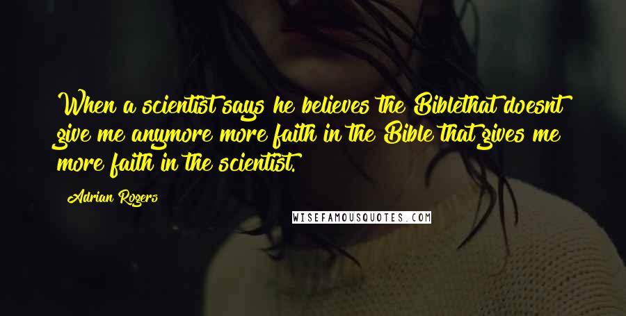 Adrian Rogers Quotes: When a scientist says he believes the Biblethat doesnt give me anymore more faith in the Bible that gives me more faith in the scientist.