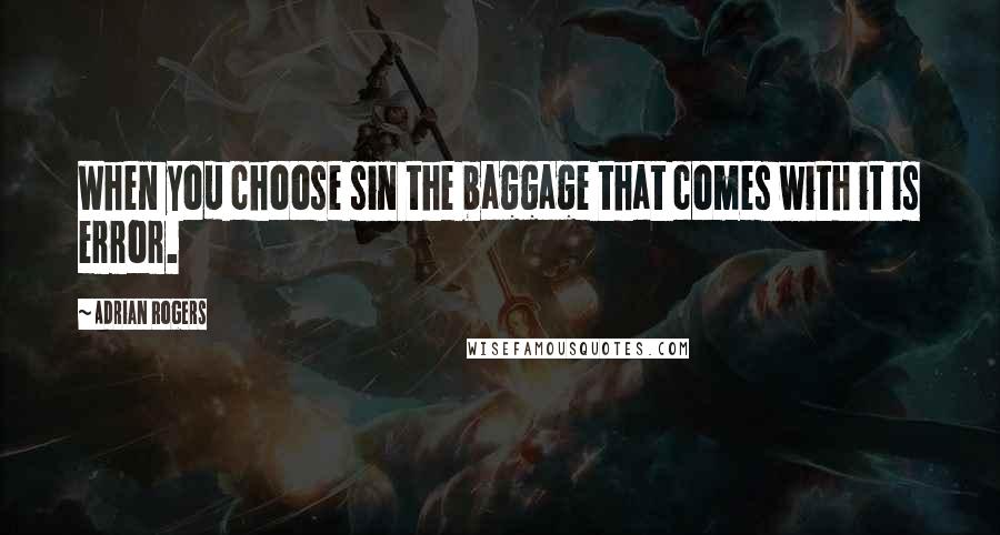 Adrian Rogers Quotes: When you choose sin the baggage that comes with it is error.