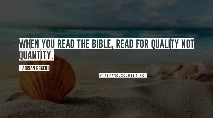 Adrian Rogers Quotes: When you read the Bible, read for quality not quantity.