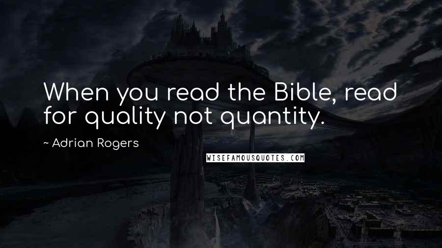 Adrian Rogers Quotes: When you read the Bible, read for quality not quantity.