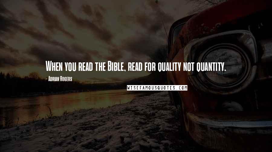 Adrian Rogers Quotes: When you read the Bible, read for quality not quantity.