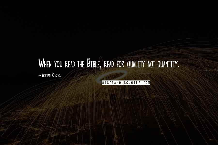 Adrian Rogers Quotes: When you read the Bible, read for quality not quantity.