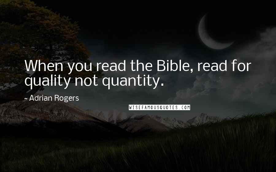 Adrian Rogers Quotes: When you read the Bible, read for quality not quantity.