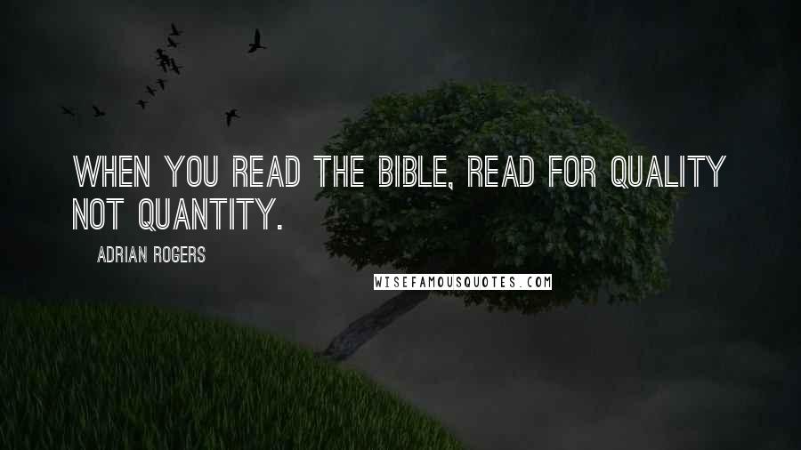 Adrian Rogers Quotes: When you read the Bible, read for quality not quantity.