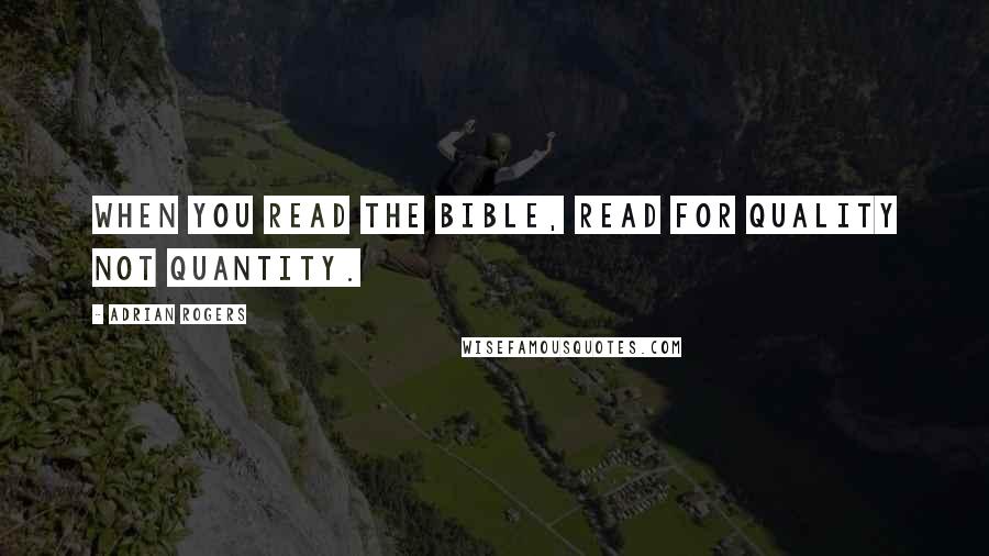 Adrian Rogers Quotes: When you read the Bible, read for quality not quantity.