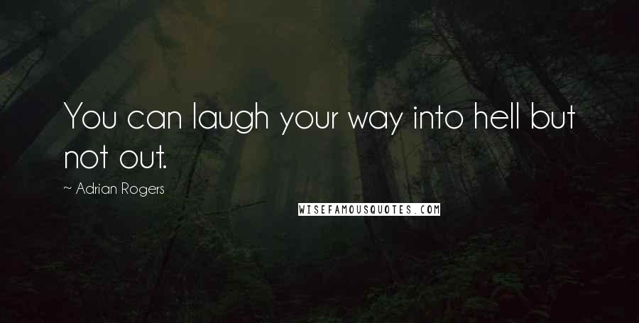 Adrian Rogers Quotes: You can laugh your way into hell but not out.